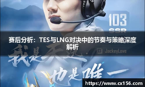 赛后分析：TES与LNG对决中的节奏与策略深度解析