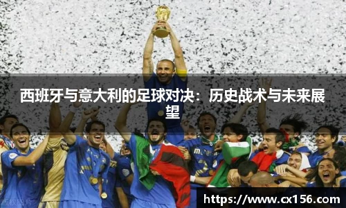 西班牙与意大利的足球对决：历史战术与未来展望